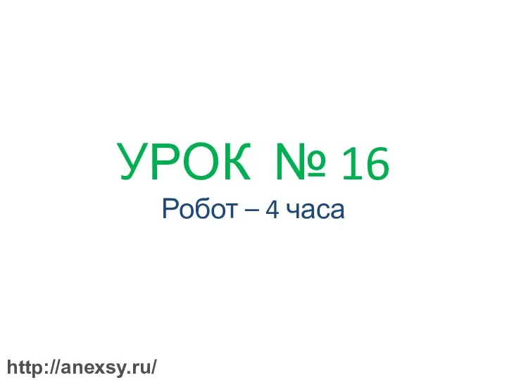 УРОК № 16 Робот – 4 часа http://anexsy.ru/