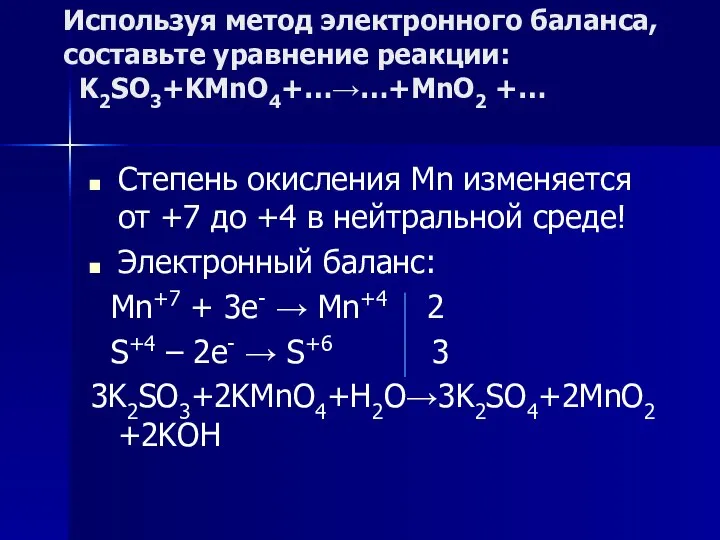 Используя метод электронного баланса, составьте уравнение реакции: K2SO3+KMnO4+…→…+MnO2 +… Степень окисления