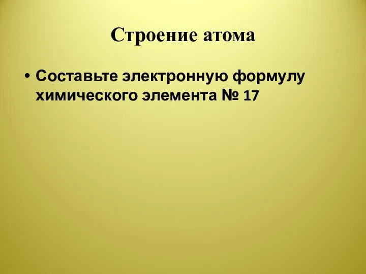 Строение атома Составьте электронную формулу химического элемента № 17