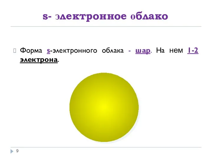 s- электронное облако Форма s-электронного облака - шар. На нем 1-2 электрона.