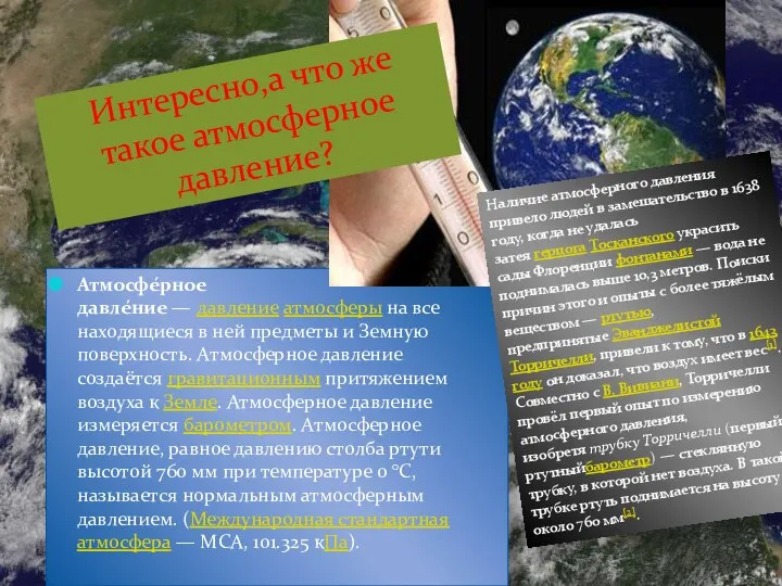 Атмосфе́рное давле́ние — давление атмосферы на все находящиеся в ней предметы