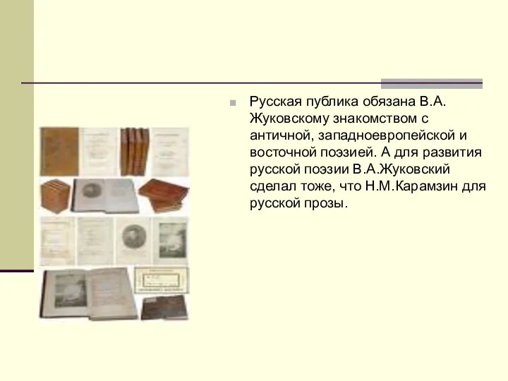 Русская публика обязана В.А.Жуковскому знакомством с античной, западноевропейской и восточной поэзией.