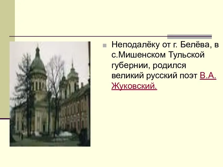 Неподалёку от г. Белёва, в с.Мишенском Тульской губернии, родился великий русский поэт В.А.Жуковский.