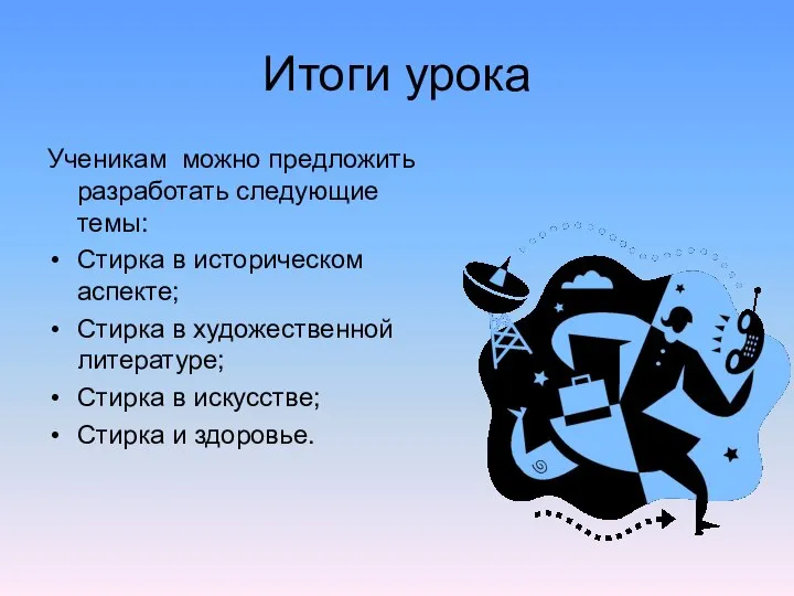 Итоги урока Ученикам можно предложить разработать следующие темы: Стирка в историческом