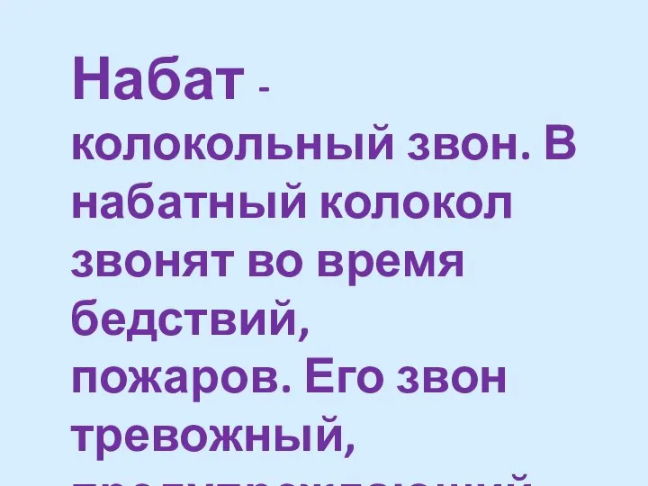 Набат - колокольный звон. В набатный колокол звонят во время бедствий, пожаров. Его звон тревожный, предупреждающий.