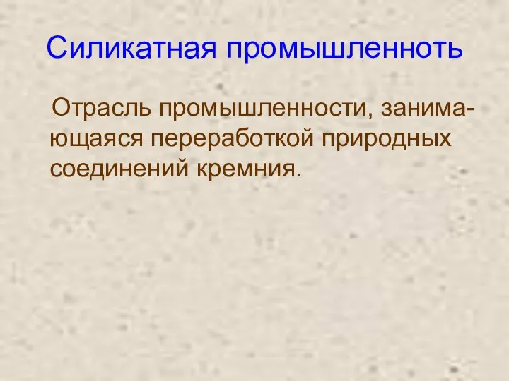 Силикатная промышленноть Отрасль промышленности, занима- ющаяся переработкой природных соединений кремния.