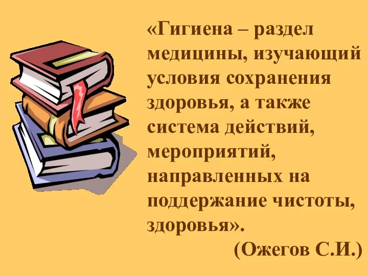 «Гигиена – раздел медицины, изучающий условия сохранения здоровья, а также система