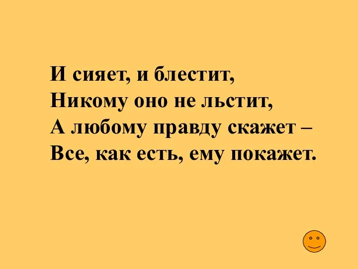 И сияет, и блестит, Никому оно не льстит, А любому правду