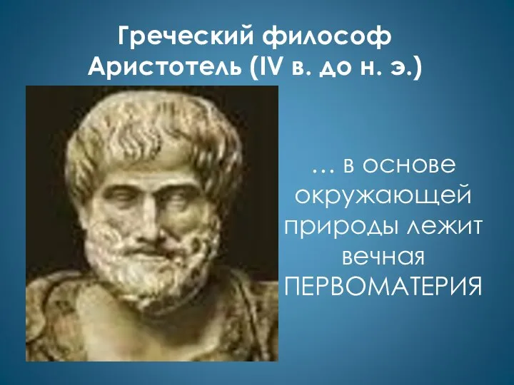 Греческий философ Аристотель (IV в. до н. э.) … в основе окружающей природы лежит вечная ПЕРВОМАТЕРИЯ