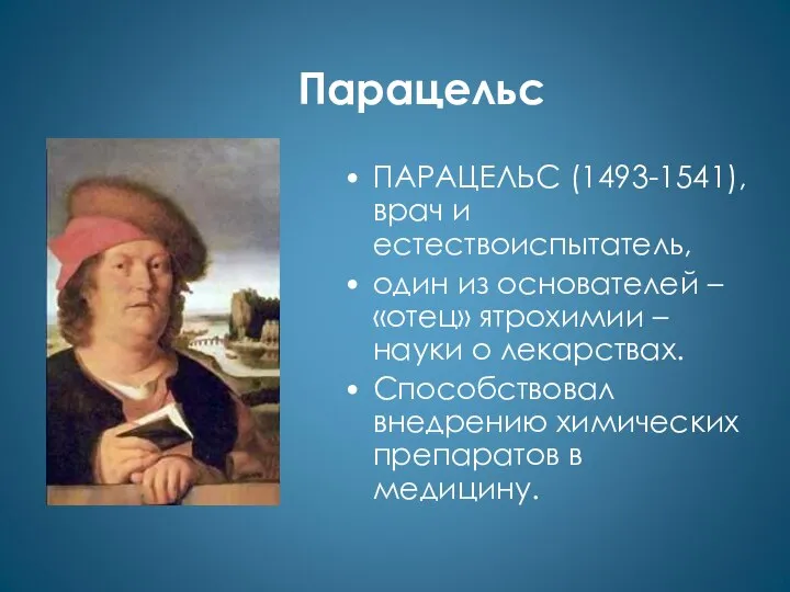 Парацельс ПАРАЦЕЛЬС (1493-1541), врач и естествоиспытатель, один из основателей – «отец»