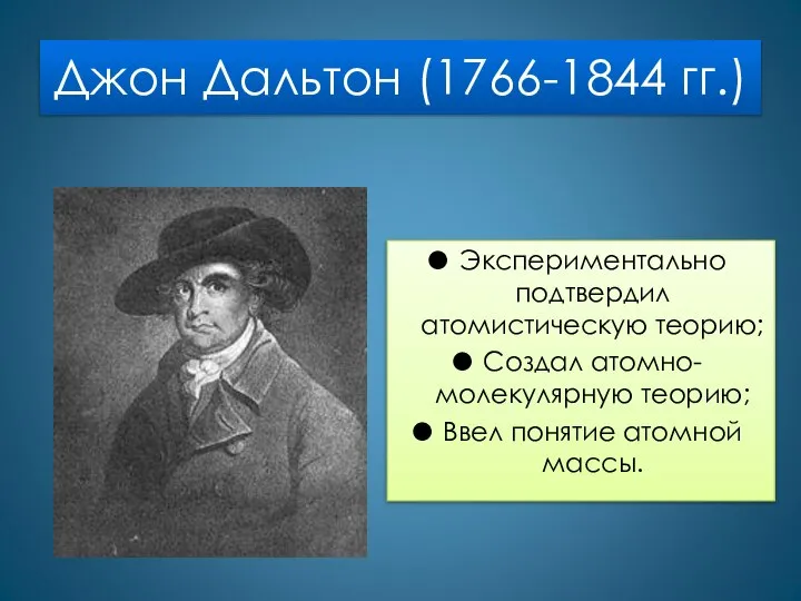 Джон Дальтон (1766-1844 гг.) Экспериментально подтвердил атомистическую теорию; Создал атомно-молекулярную теорию; Ввел понятие атомной массы.