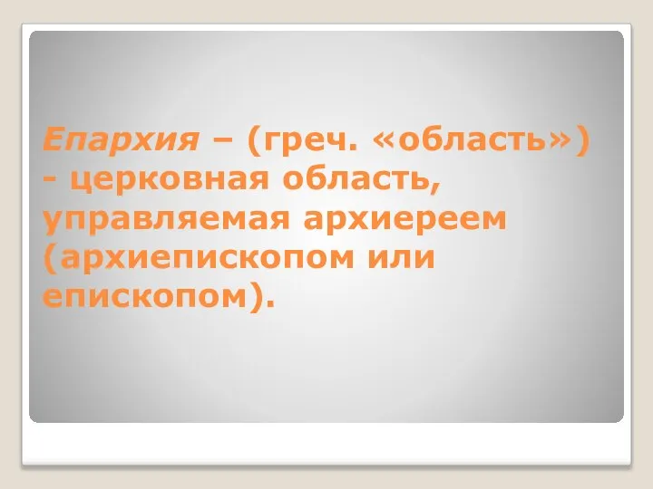 Епархия – (греч. «область») - церковная область, управляемая архиереем (архиепископом или епископом).