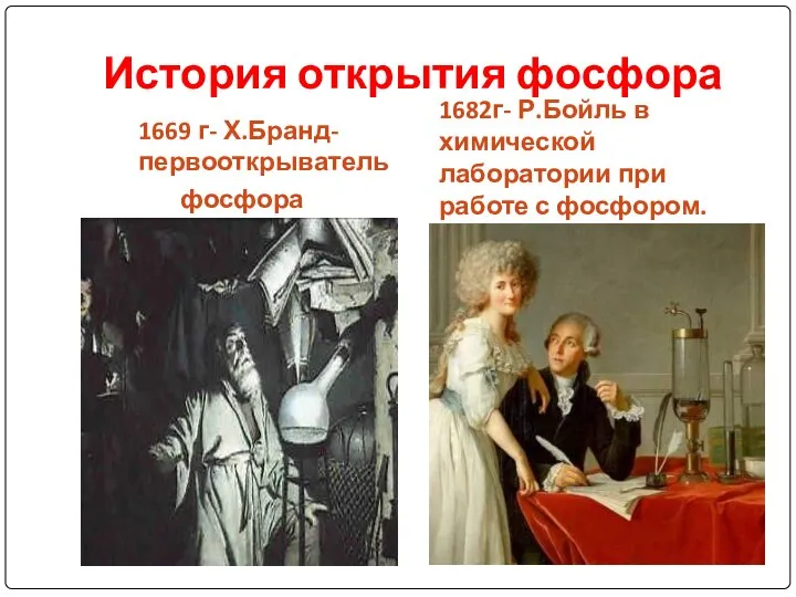 История открытия фосфора 1669 г- Х.Бранд-первооткрыватель фосфора 1682г- Р.Бойль в химической лаборатории при работе с фосфором.