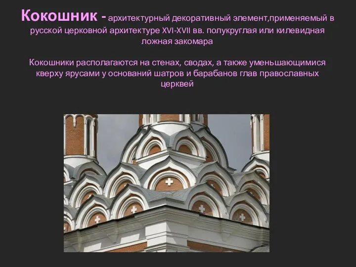 Кокошник - архитектурный декоративный элемент,применяемый в русской церковной архитектуре XVI-XVII вв.