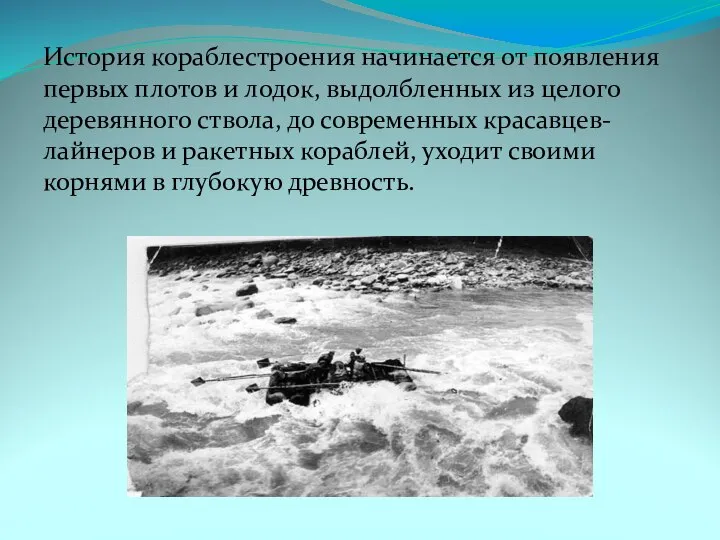 История кораблестроения начинается от появления первых плотов и лодок, выдолбленных из