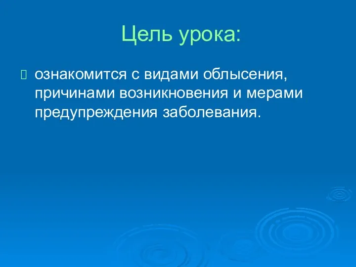 Цель урока: ознакомится с видами облысения, причинами возникновения и мерами предупреждения заболевания.