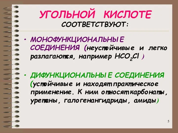 УГОЛЬНОЙ КИСЛОТЕ СООТВЕТСТВУЮТ: МОНОФУНКЦИОНАЛЬНЫЕ СОЕДИНЕНИЯ (неустойчивые и легко разлагаются, например HCO2Cl