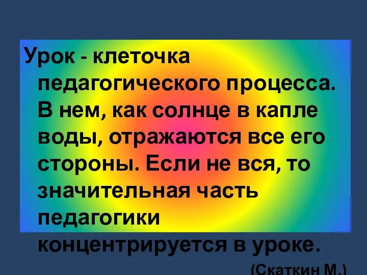 Урок - клеточка педагогического процесса. В нем, как солнце в капле