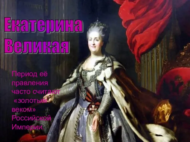 Екатерина Великая Период её правления часто считают «золотым веком» Российской Империи.