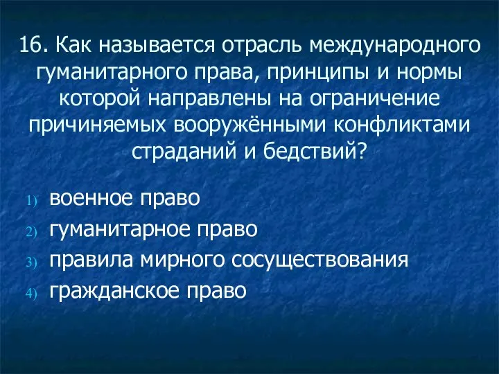 16. Как называется отрасль международного гуманитарного права, принципы и нормы которой