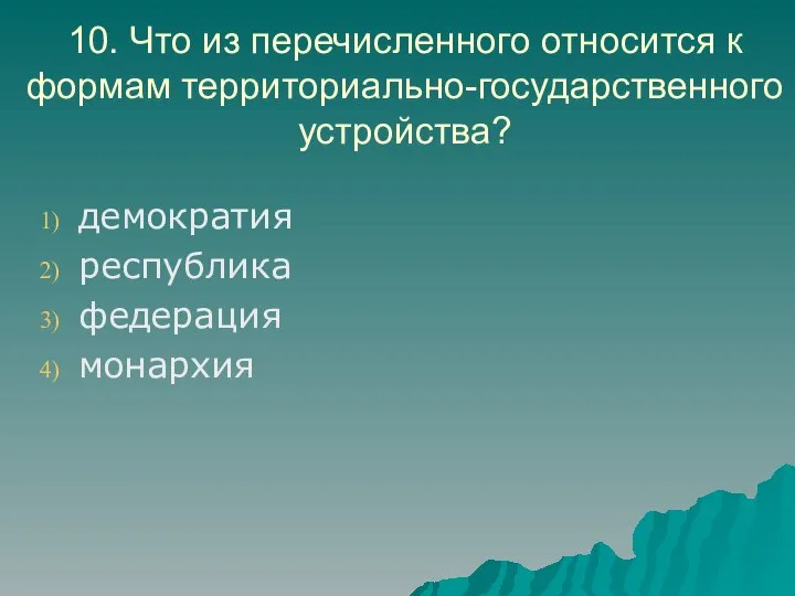 10. Что из перечисленного относится к формам территориально-государственного устройства? демократия республика федерация монархия