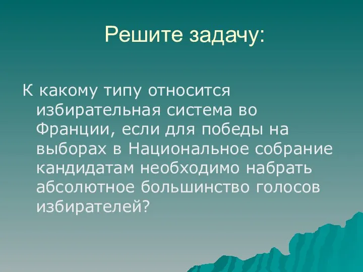 Решите задачу: К какому типу относится избирательная система во Франции, если