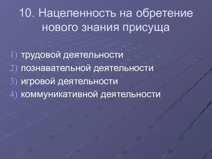 10. Нацеленность на обретение нового знания присуща трудовой деятельности познавательной деятельности игровой деятельности коммуникативной деятельности