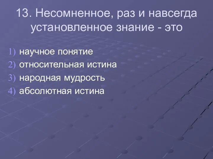 13. Несомненное, раз и навсегда установленное знание - это научное понятие