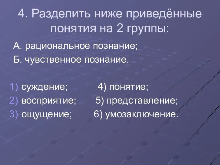 4. Разделить ниже приведённые понятия на 2 группы: А. рациональное познание;