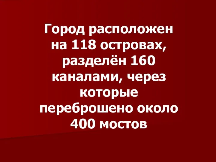 Город расположен на 118 островах, разделён 160 каналами, через которые переброшено около 400 мостов