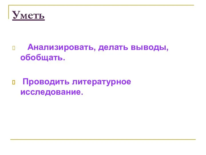 Уметь Анализировать, делать выводы, обобщать. Проводить литературное исследование.