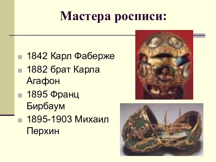 Мастера росписи: 1842 Карл Фаберже 1882 брат Карла Агафон 1895 Франц Бирбаум 1895-1903 Михаил Перхин