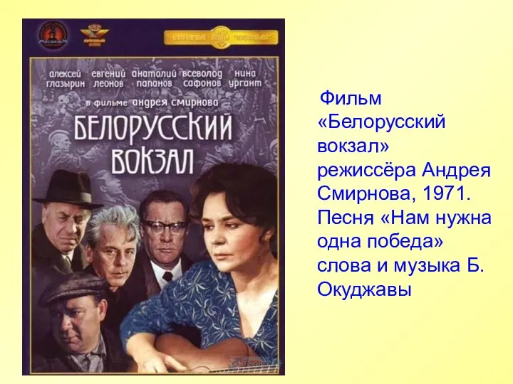 Фильм «Белорусский вокзал» режиссёра Андрея Смирнова, 1971. Песня «Нам нужна одна победа» слова и музыка Б.Окуджавы