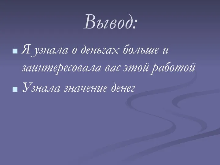 Вывод: Я узнала о деньгах больше и заинтересовала вас этой работой Узнала значение денег