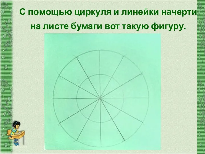 С помощью циркуля и линейки начерти на листе бумаги вот такую фигуру. http://aida.ucoz.ru