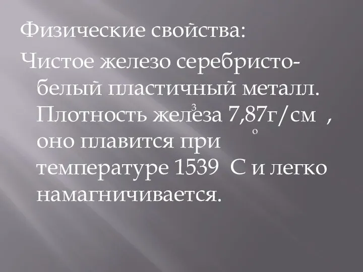 Физические свойства: Чистое железо серебристо-белый пластичный металл. Плотность железа 7,87г/см ,