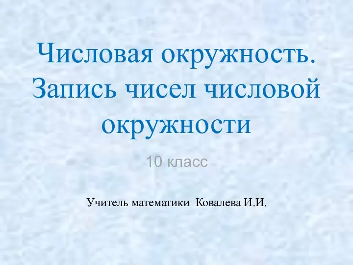 Числовая окружность. Запись чисел числовой окружности 10 класс Учитель математики Ковалева И.И.