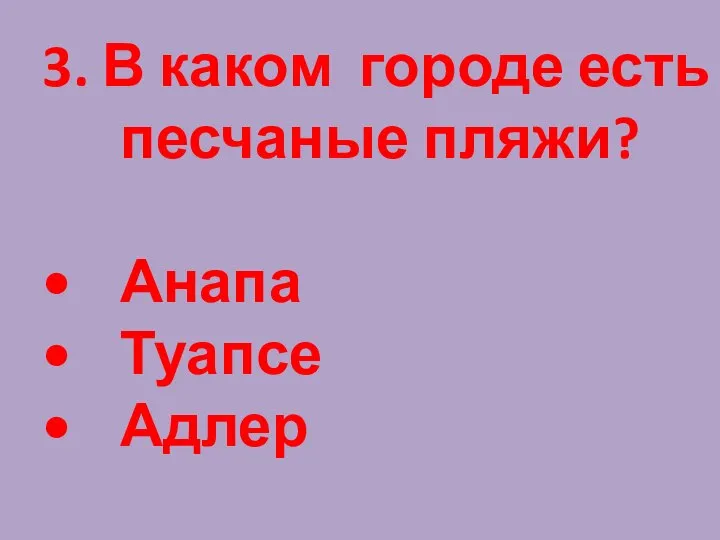 3. В каком городе есть песчаные пляжи? Анапа Туапсе Адлер