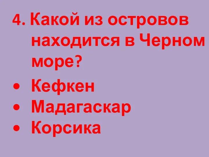 4. Какой из островов находится в Черном море? Кефкен Мадагаскар Корсика