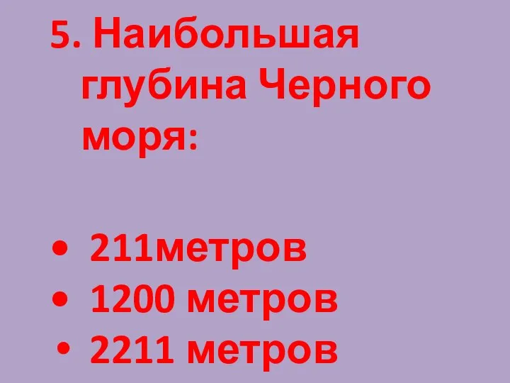 5. Наибольшая глубина Черного моря: 211метров 1200 метров 2211 метров