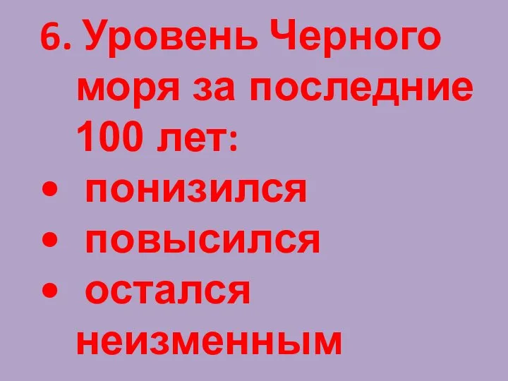 6. Уровень Черного моря за последние 100 лет: понизился повысился остался неизменным