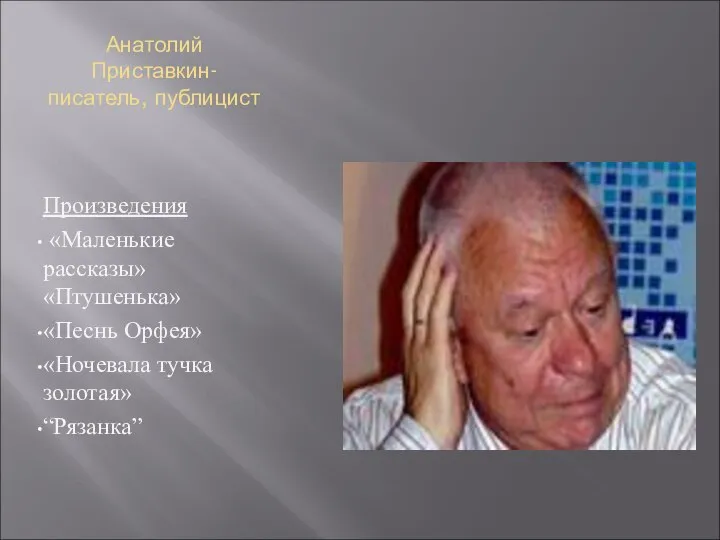 Анатолий Приставкин- писатель, публицист Произведения «Маленькие рассказы» «Птушенька» «Песнь Орфея» «Ночевала тучка золотая» “Рязанка”