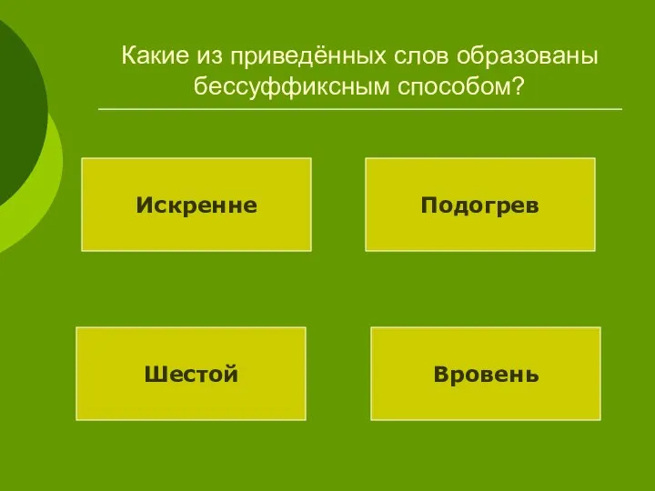 Какие из приведённых слов образованы бессуффиксным способом? Искренне Подогрев Шестой Вровень