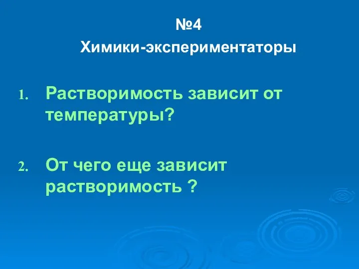 №4 Химики-экспериментаторы Растворимость зависит от температуры? От чего еще зависит растворимость ?