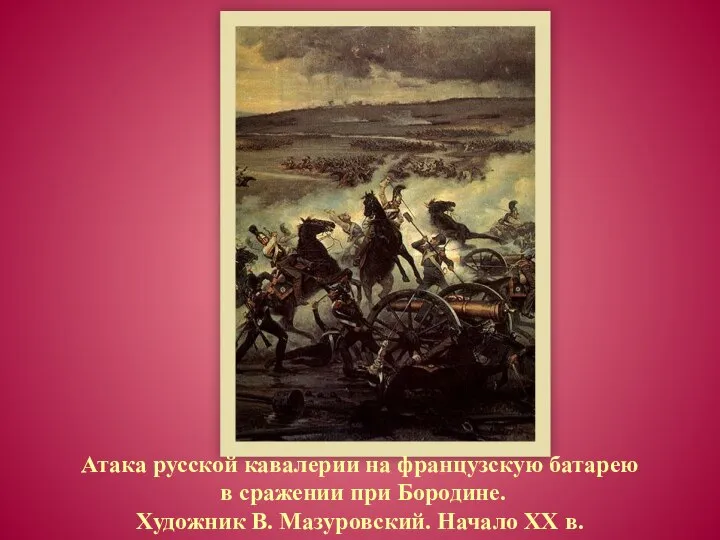 Атака русской кавалерии на французскую батарею в сражении при Бородине. Художник В. Мазуровский. Начало XX в.