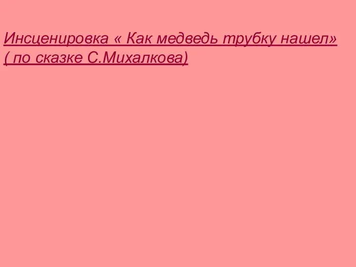 Инсценировка « Как медведь трубку нашел» ( по сказке С.Михалкова)