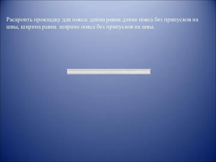 Раскроить прокладку для пояса: длина равна длине пояса без припусков на