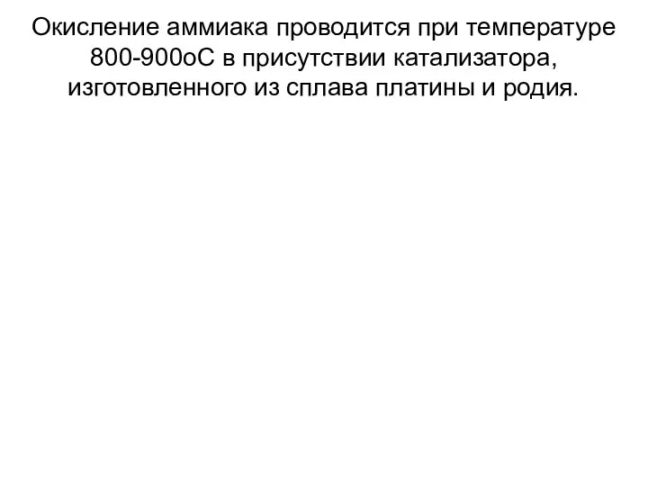 Окисление аммиака проводится при температуре 800-900оС в присутствии катализатора, изготовленного из сплава платины и родия.