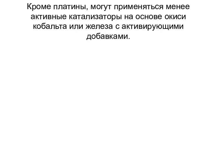 Кроме платины, могут применяться менее активные катализаторы на основе окиси кобальта или железа с активирующими добавками.