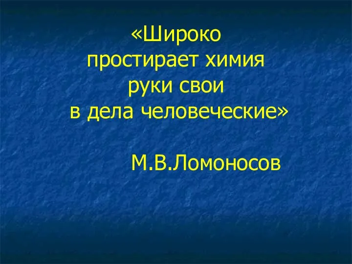 «Широко простирает химия руки свои в дела человеческие» М.В.Ломоносов